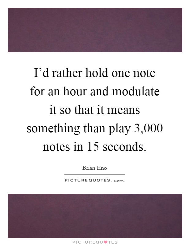 I'd rather hold one note for an hour and modulate it so that it means something than play 3,000 notes in 15 seconds Picture Quote #1