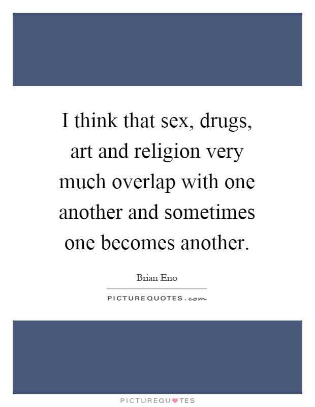 I think that sex, drugs, art and religion very much overlap with one another and sometimes one becomes another Picture Quote #1