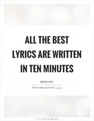 All the best lyrics are written in ten minutes Picture Quote #1