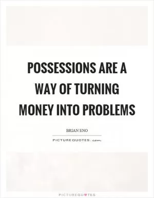 Possessions are a way of turning money into problems Picture Quote #1