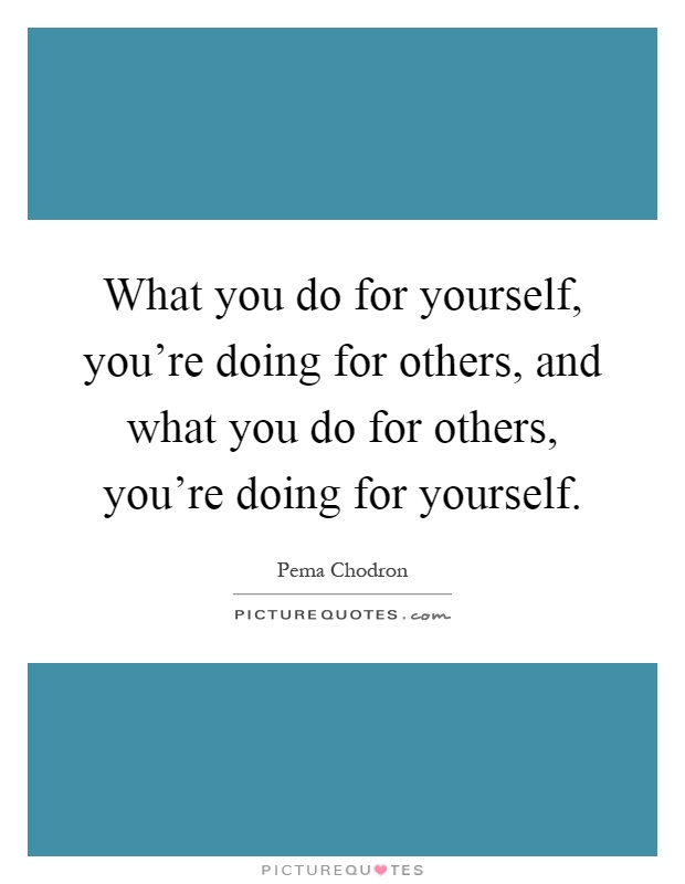 What you do for yourself, you're doing for others, and what you do for others, you're doing for yourself Picture Quote #1