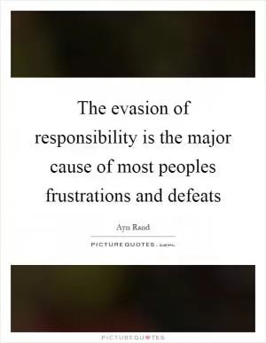 The evasion of responsibility is the major cause of most peoples frustrations and defeats Picture Quote #1