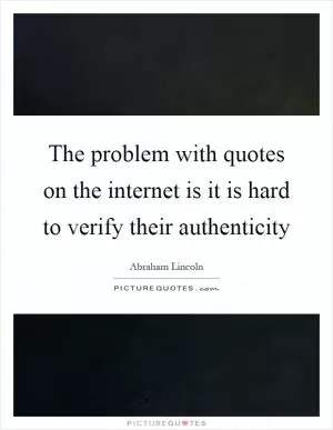 The problem with quotes on the internet is it is hard to verify their authenticity Picture Quote #1