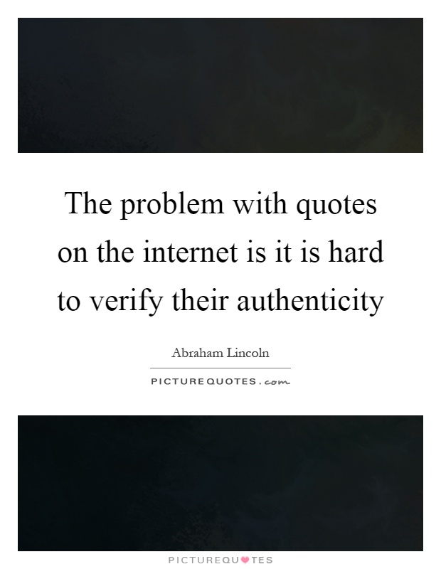 The problem with quotes on the internet is it is hard to verify their authenticity Picture Quote #1