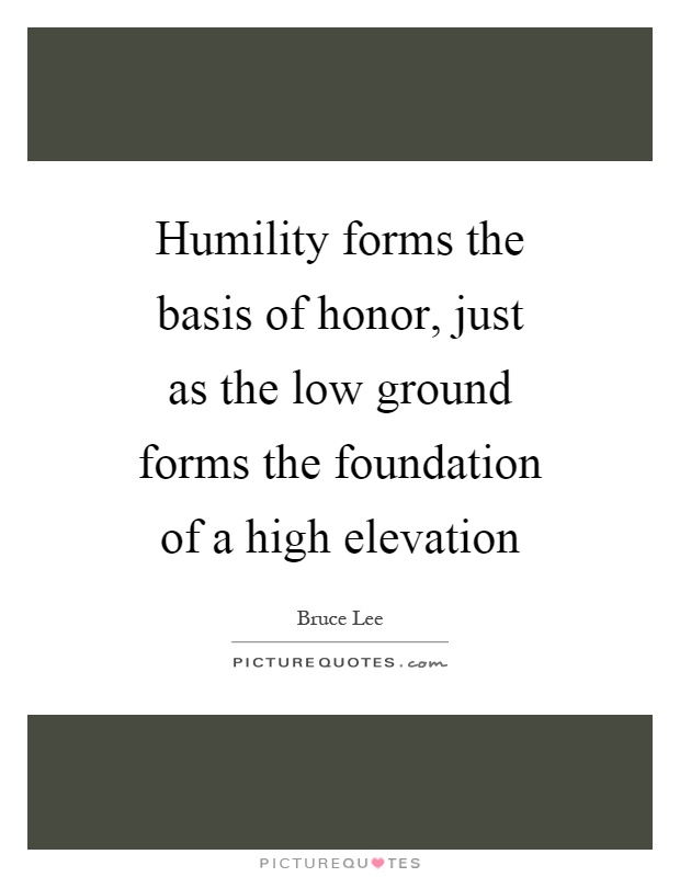 Humility forms the basis of honor, just as the low ground forms the foundation of a high elevation Picture Quote #1