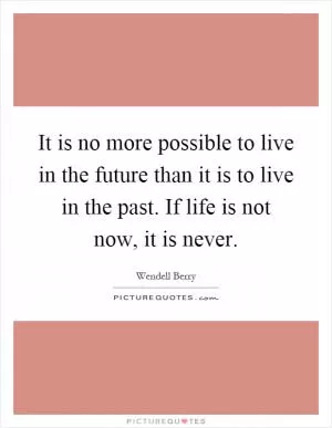 It is no more possible to live in the future than it is to live in the past. If life is not now, it is never Picture Quote #1