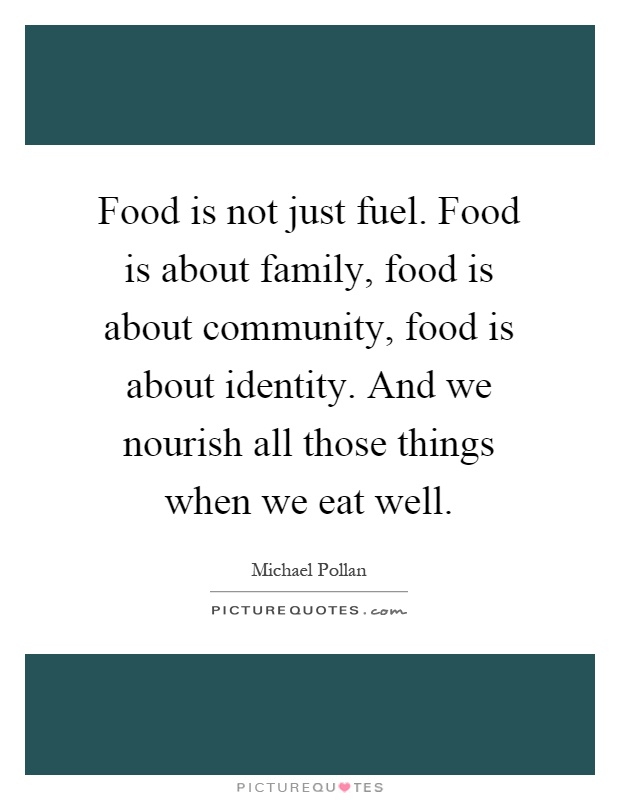 Food is not just fuel. Food is about family, food is about community, food is about identity. And we nourish all those things when we eat well Picture Quote #1