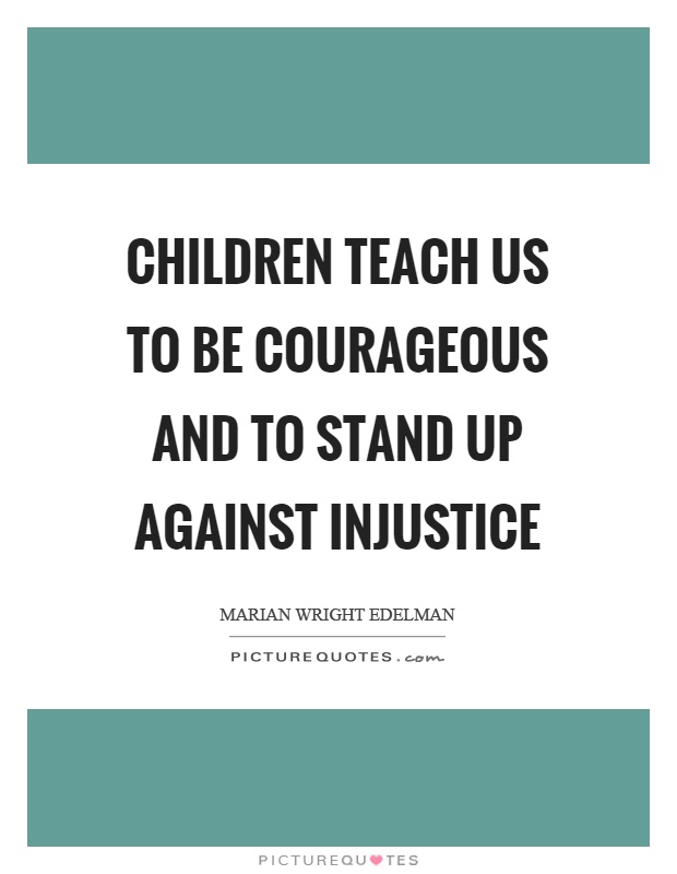 Children teach us to be courageous and to stand up against injustice Picture Quote #1