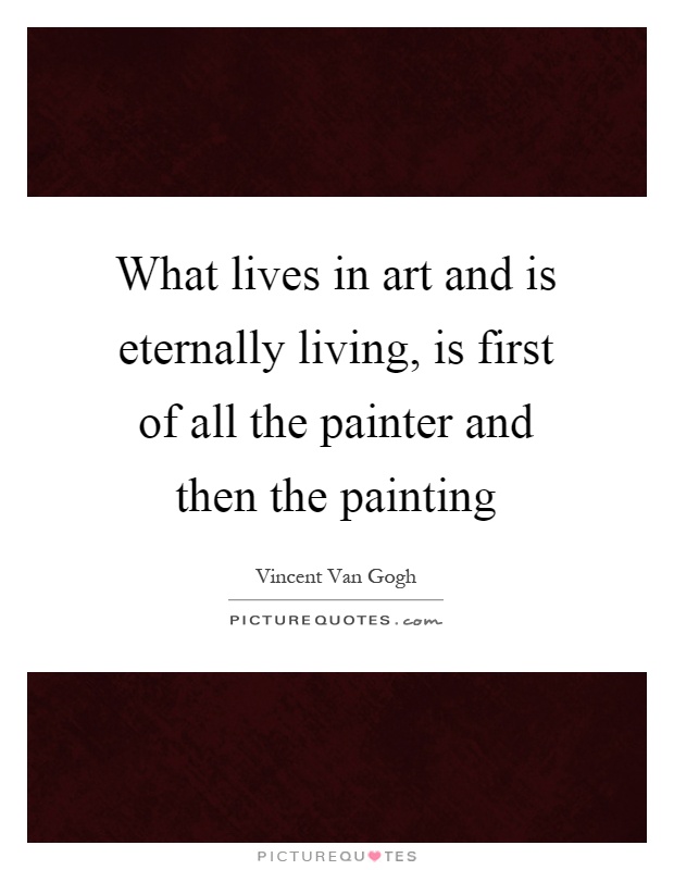 What lives in art and is eternally living, is first of all the painter and then the painting Picture Quote #1