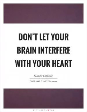 Don’t let your brain interfere with your heart Picture Quote #1
