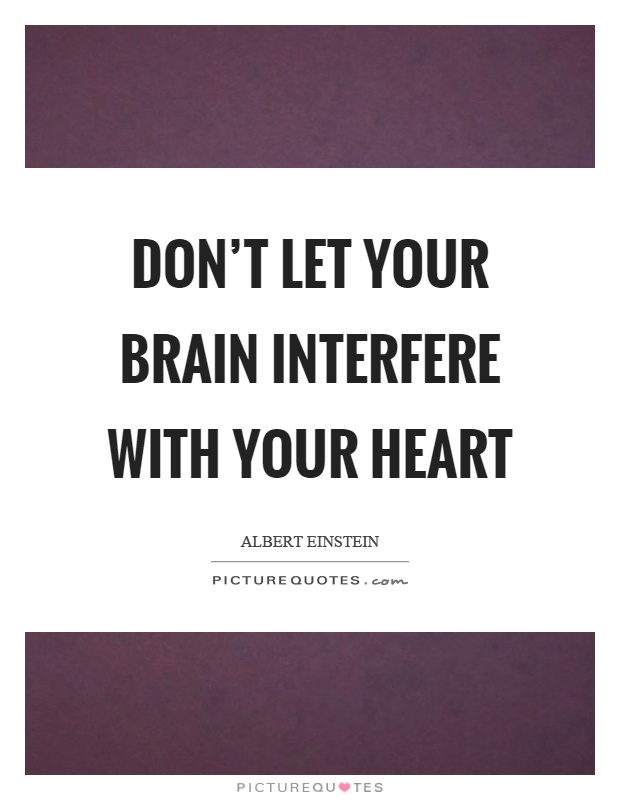 Don't let your brain interfere with your heart Picture Quote #1