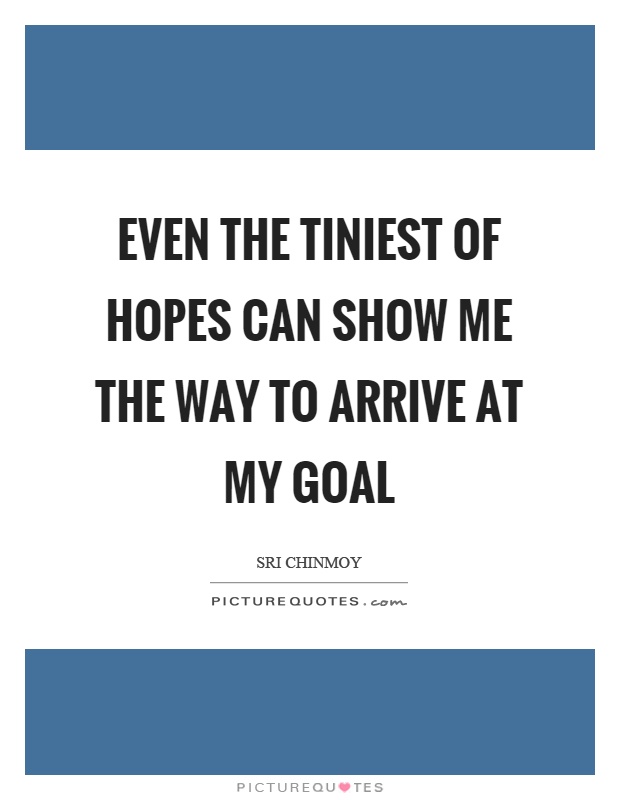 Even the tiniest of hopes can show me the way to arrive at my goal Picture Quote #1