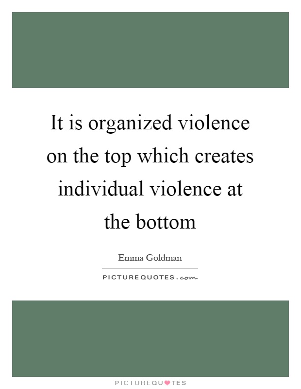 It is organized violence on the top which creates individual violence at the bottom Picture Quote #1
