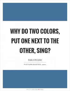 Why do two colors, put one next to the other, sing? Picture Quote #1