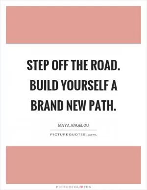 Step off the road. Build yourself a brand new path Picture Quote #1