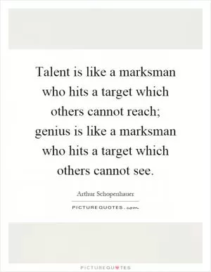 Talent is like a marksman who hits a target which others cannot reach; genius is like a marksman who hits a target which others cannot see Picture Quote #1