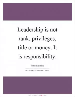 Leadership is not rank, privileges, title or money. It is responsibility Picture Quote #1