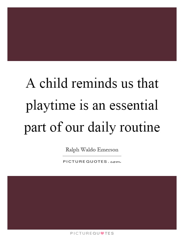 A child reminds us that playtime is an essential part of our daily routine Picture Quote #1