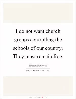 I do not want church groups controlling the schools of our country. They must remain free Picture Quote #1