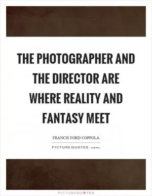 The photographer and the director are where reality and fantasy meet Picture Quote #1