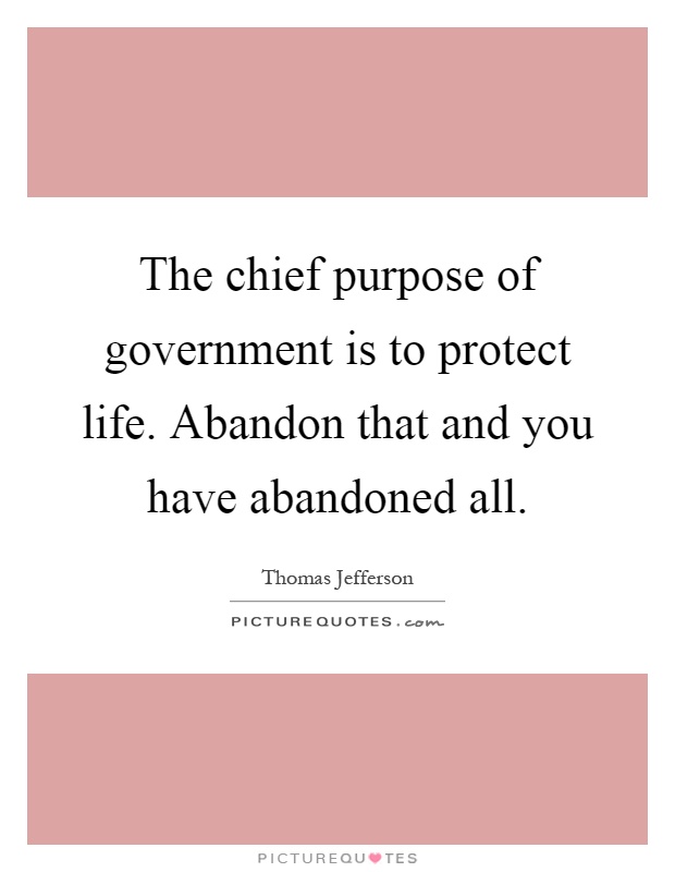 The chief purpose of government is to protect life. Abandon that and you have abandoned all Picture Quote #1