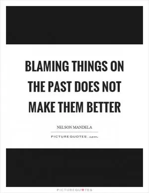 Blaming things on the past does not make them better Picture Quote #1