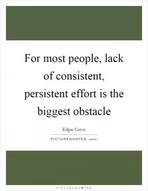 For most people, lack of consistent, persistent effort is the biggest obstacle Picture Quote #1