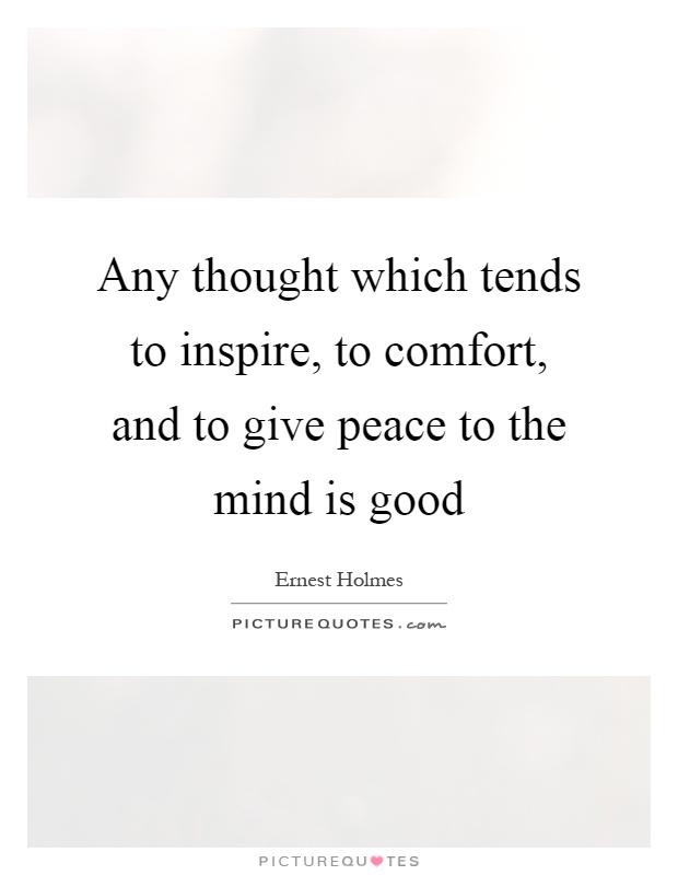 Any thought which tends to inspire, to comfort, and to give peace to the mind is good Picture Quote #1