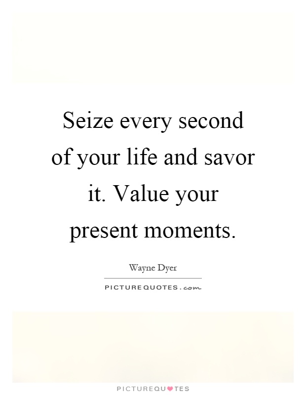 Seize every second of your life and savor it. Value your present moments Picture Quote #1