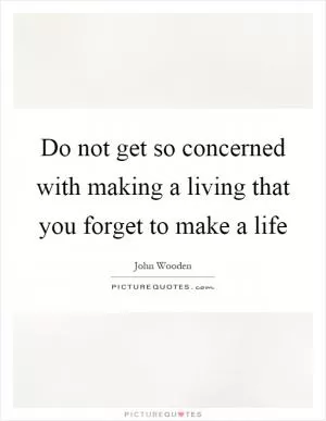 Do not get so concerned with making a living that you forget to make a life Picture Quote #1