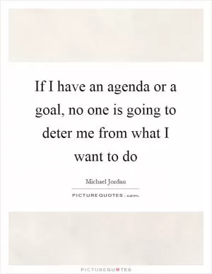 If I have an agenda or a goal, no one is going to deter me from what I want to do Picture Quote #1