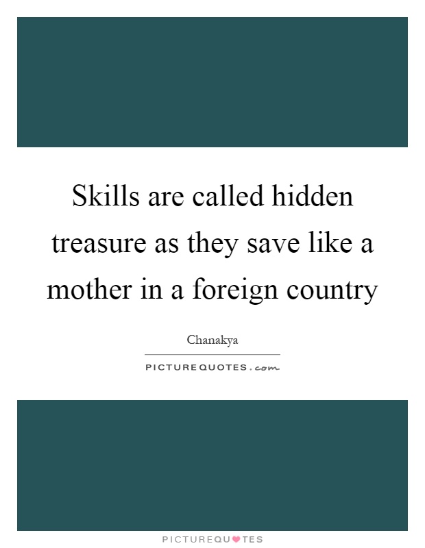 Skills are called hidden treasure as they save like a mother in a foreign country Picture Quote #1