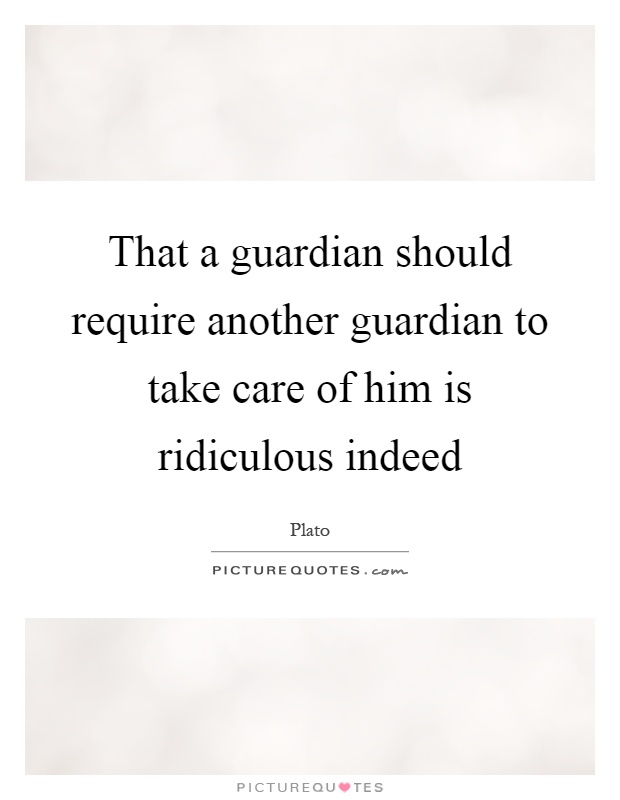 That a guardian should require another guardian to take care of him is ridiculous indeed Picture Quote #1