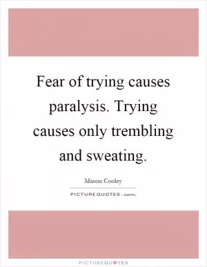 Fear of trying causes paralysis. Trying causes only trembling and sweating Picture Quote #1