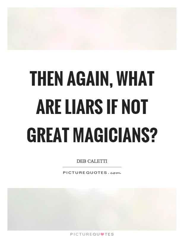 Then again, what are liars if not great magicians? Picture Quote #1