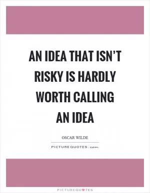 An idea that isn’t risky is hardly worth calling an idea Picture Quote #1