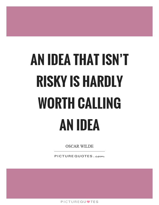 An idea that isn't risky is hardly worth calling an idea Picture Quote #1