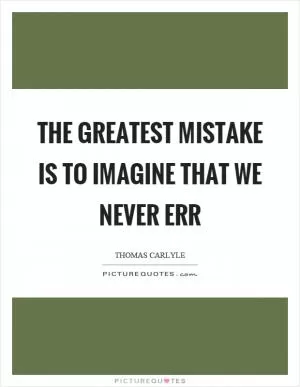 The greatest mistake is to imagine that we never err Picture Quote #1