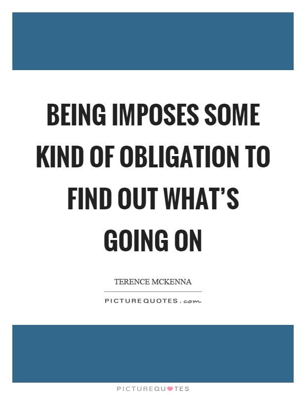 Being imposes some kind of obligation to find out what's going on Picture Quote #1