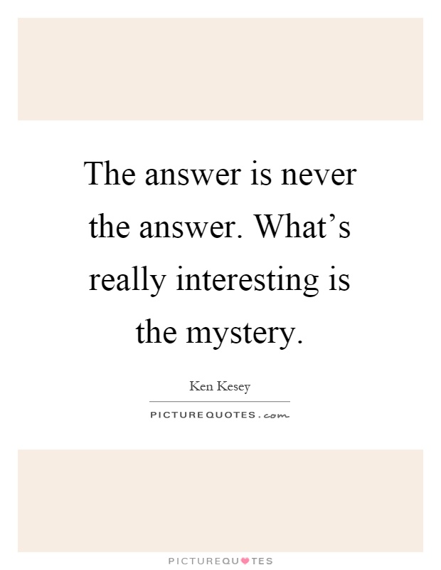 The answer is never the answer. What's really interesting is the mystery Picture Quote #1