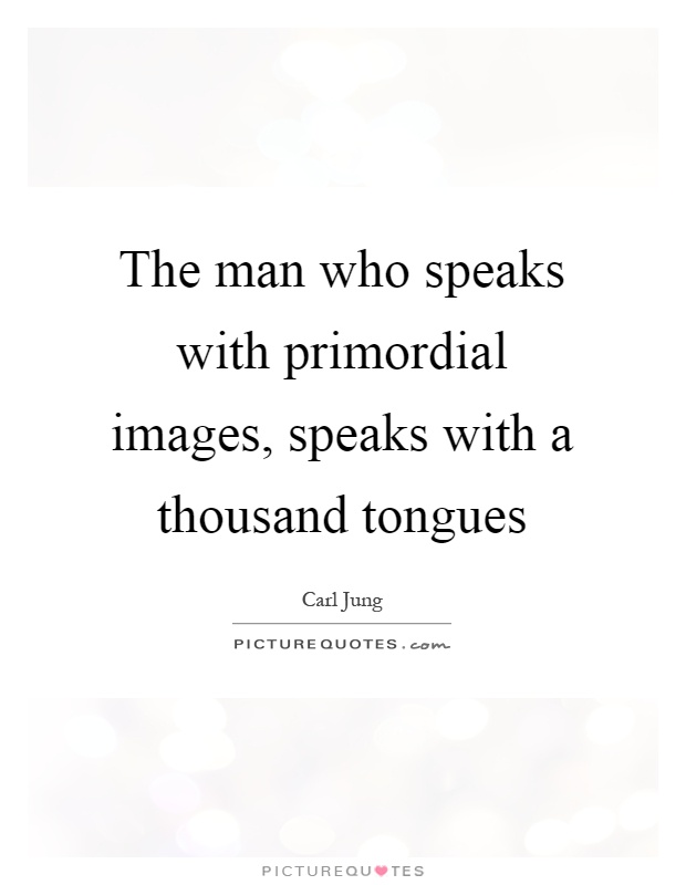 The man who speaks with primordial images, speaks with a thousand tongues Picture Quote #1