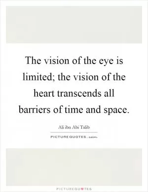 The vision of the eye is limited; the vision of the heart transcends all barriers of time and space Picture Quote #1