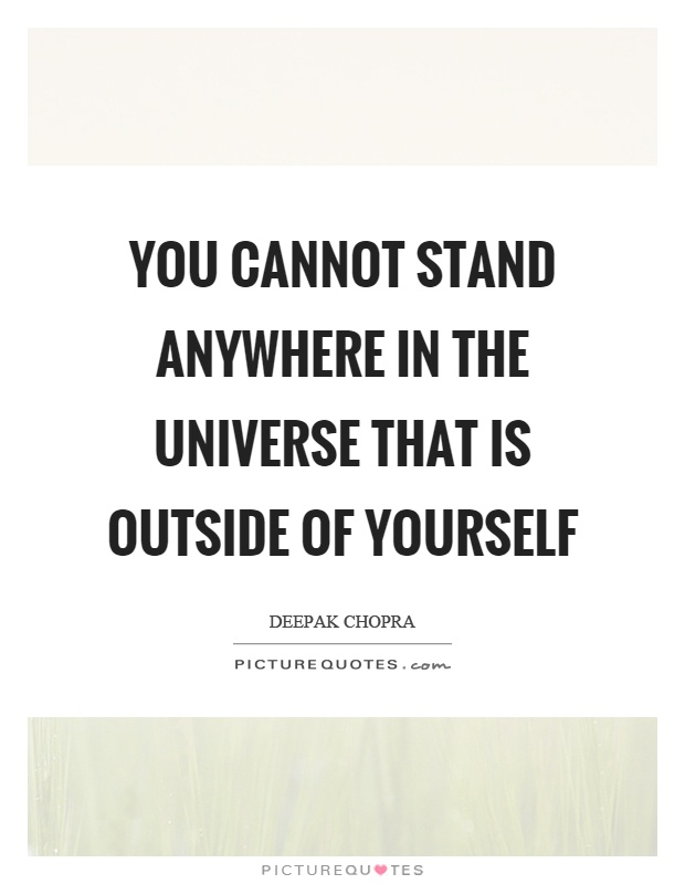 You cannot stand anywhere in the universe that is outside of yourself Picture Quote #1
