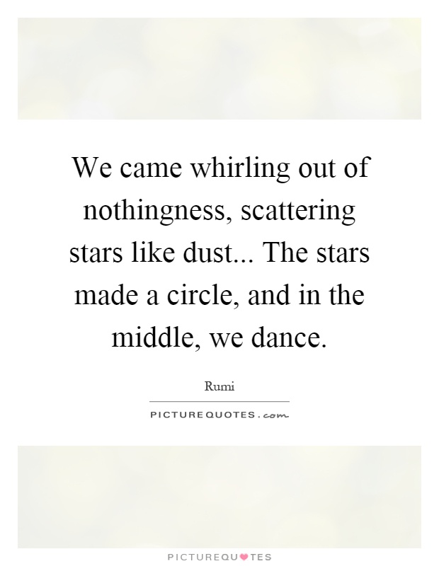 We came whirling out of nothingness, scattering stars like dust... The stars made a circle, and in the middle, we dance Picture Quote #1