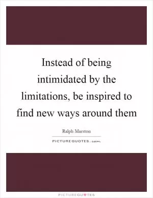 Instead of being intimidated by the limitations, be inspired to find new ways around them Picture Quote #1