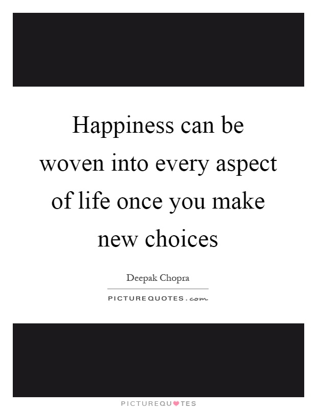 Happiness can be woven into every aspect of life once you make new choices Picture Quote #1
