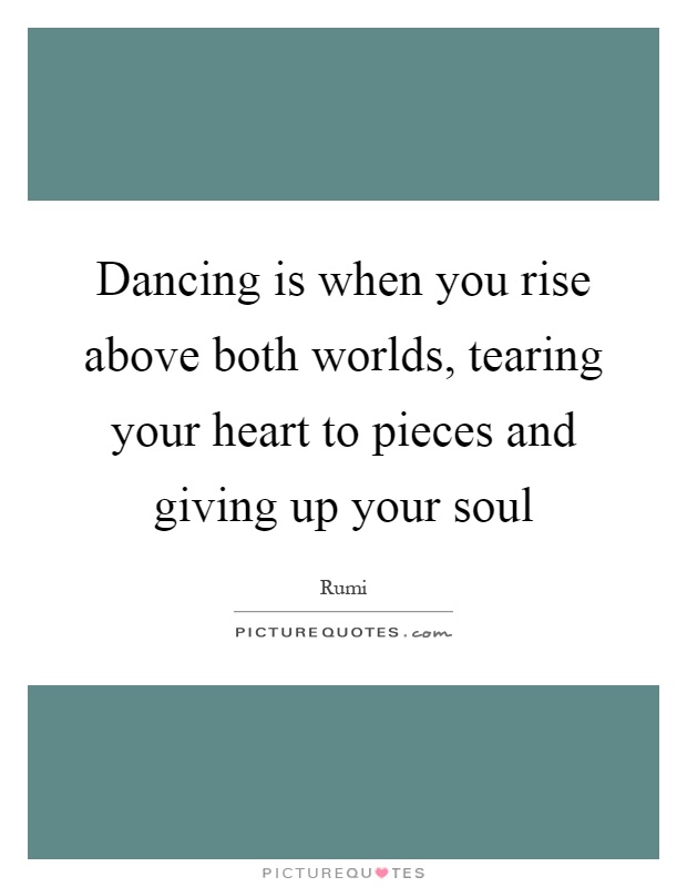 Dancing is when you rise above both worlds, tearing your heart to pieces and giving up your soul Picture Quote #1