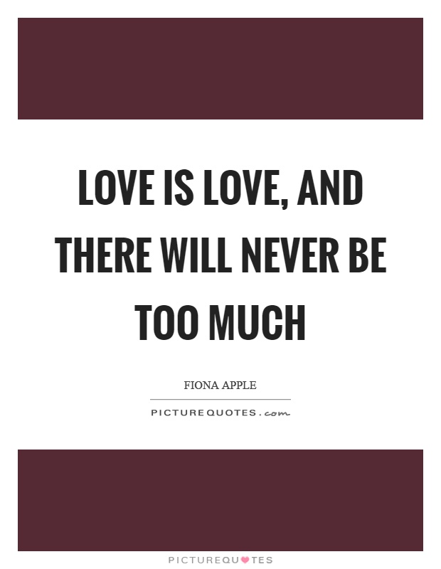 Love is love, and there will never be too much Picture Quote #1