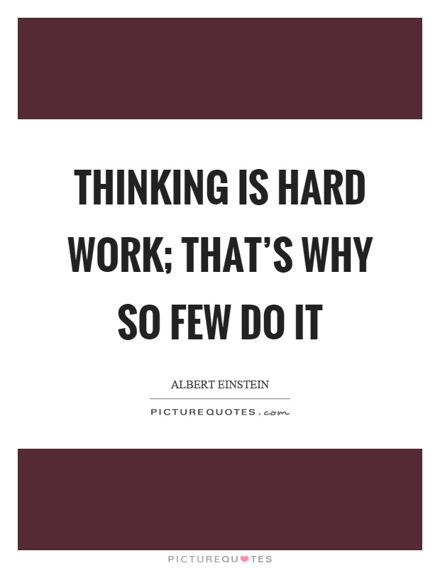Thinking is hard work; that's why so few do it Picture Quote #1