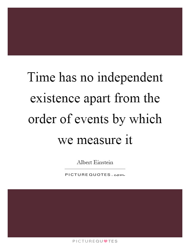 Time has no independent existence apart from the order of events by which we measure it Picture Quote #1